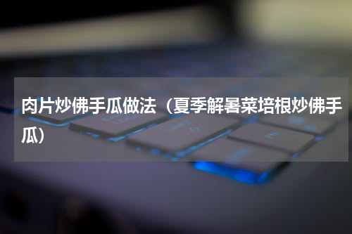 肉片炒佛手瓜做法（夏季解暑菜培根炒佛手瓜）