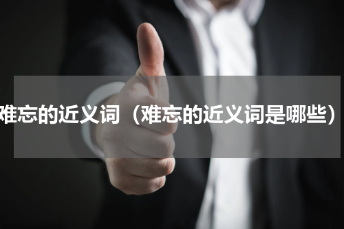 难忘的近义词（难忘的近义词是哪些）