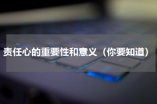 责任心的重要性和意义（你要知道）