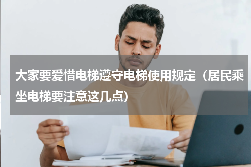 大家要爱惜电梯遵守电梯使用规定（居民乘坐电梯要注意这几点）