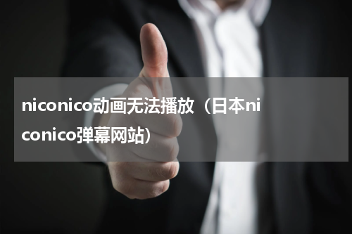 niconico动画无法播放（日本niconico弹幕网站）