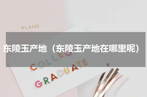 东陵玉产地（东陵玉产地在哪里呢）
