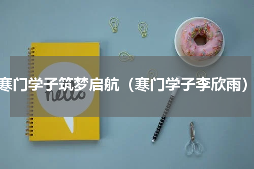 寒门学子筑梦启航（寒门学子李欣雨）