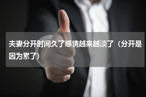 夫妻分开时间久了感情越来越淡了（分开是因为累了）