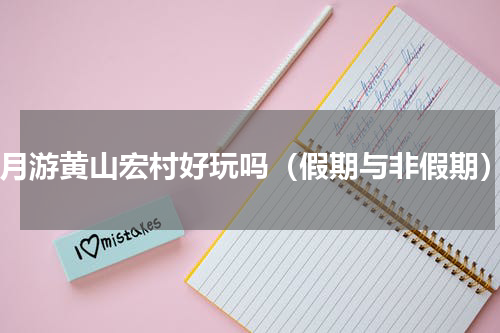 8月游黄山宏村好玩吗（假期与非假期）