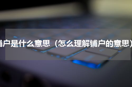 铺户是什么意思（怎么理解铺户的意思）