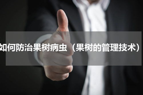 如何防治果树病虫（果树的管理技术）