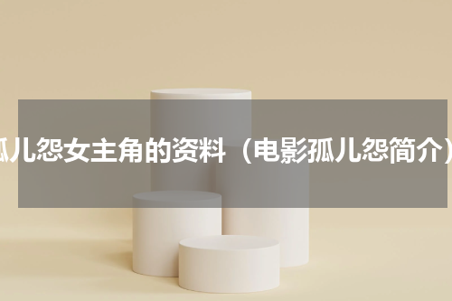 孤儿怨女主角的资料（电影孤儿怨简介）