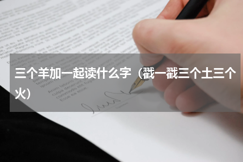 三个羊加一起读什么字（戳一戳三个土三个火）