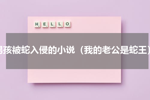 男孩被蛇入侵的小说（我的老公是蛇王）