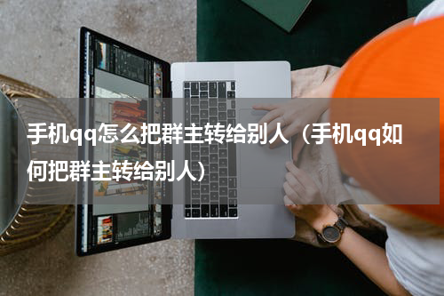 手机qq怎么把群主转给别人（手机qq如何把群主转给别人）