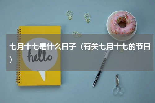 七月十七是什么日子（有关七月十七的节日）