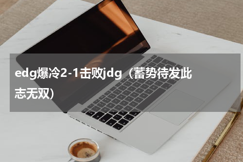 edg爆冷2-1击败jdg（蓄势待发此志无双）