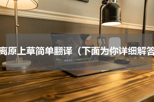 离离原上草简单翻译（下面为你详细解答）