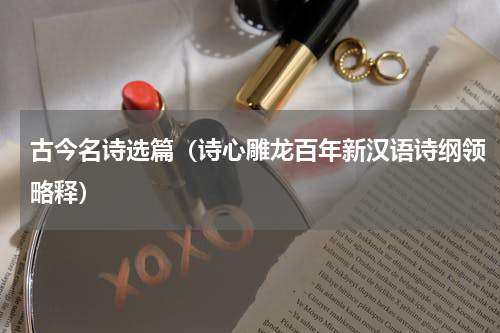 古今名诗选篇（诗心雕龙百年新汉语诗纲领略释）