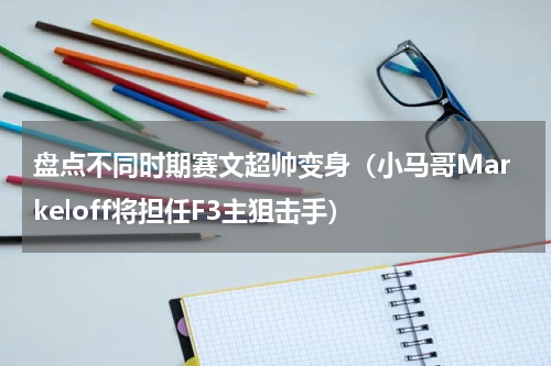 盘点不同时期赛文超帅变身（小马哥Markeloff将担任F3主狙击手）