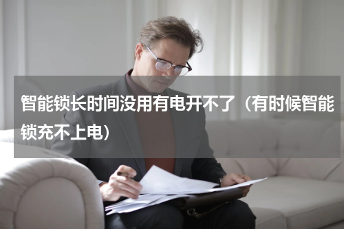 智能锁长时间没用有电开不了（有时候智能锁充不上电）