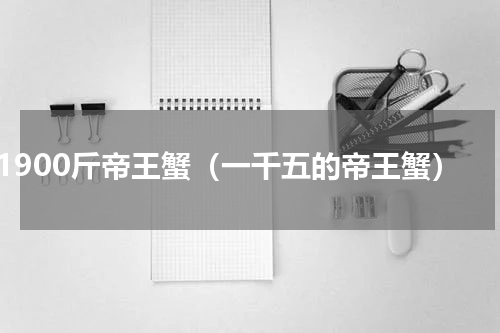 1900斤帝王蟹（一千五的帝王蟹）