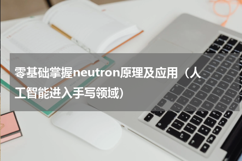零基础掌握neutron原理及应用（人工智能进入手写领域）