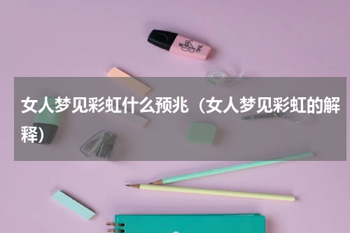 女人梦见彩虹什么预兆（女人梦见彩虹的解释）