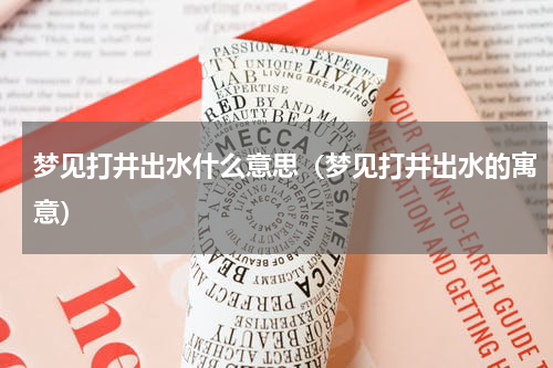 梦见打井出水什么意思（梦见打井出水的寓意）