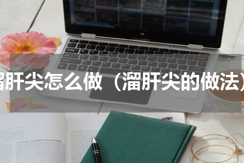 溜肝尖怎么做（溜肝尖的做法）