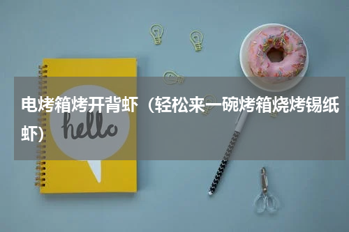 电烤箱烤开背虾（轻松来一碗烤箱烧烤锡纸虾）