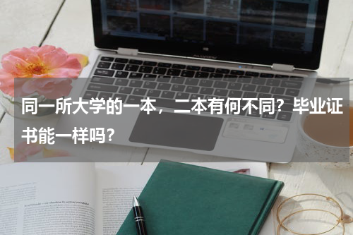 同一所大学的一本，二本有何不同？毕业证书能一样吗？