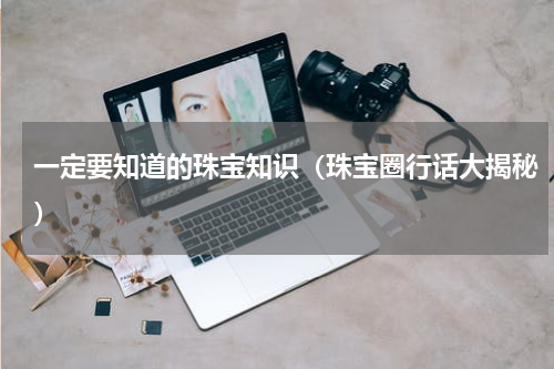一定要知道的珠宝知识（珠宝圈行话大揭秘）