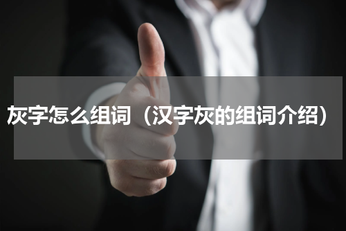 灰字怎么组词（汉字灰的组词介绍）