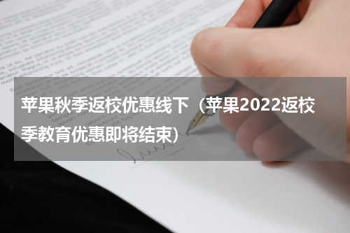 苹果秋季返校优惠线下（苹果2022返校季教育优惠即将结束）