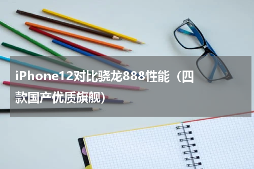 iPhone12对比骁龙888性能（四款国产优质旗舰）