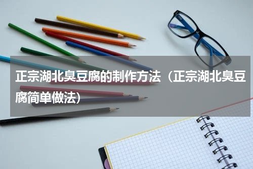 正宗湖北臭豆腐的制作方法（正宗湖北臭豆腐简单做法）