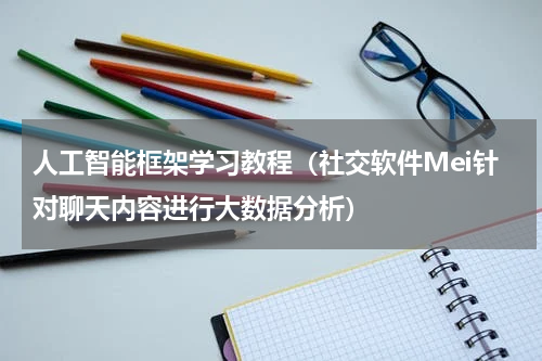 人工智能框架学习教程（社交软件Mei针对聊天内容进行大数据分析）