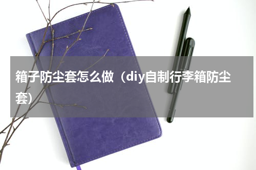 箱子防尘套怎么做（diy自制行李箱防尘套）