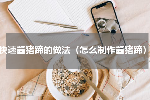 快速酱猪蹄的做法（怎么制作酱猪蹄）