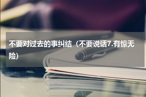 不要对过去的事纠结（不要说话7.有惊无险）