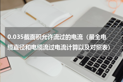 0.035截面积允许流过的电流（最全电缆直径和电缆流过电流计算以及对照表）