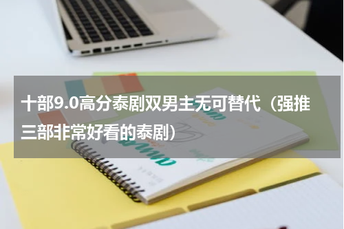 十部9.0高分泰剧双男主无可替代（强推三部非常好看的泰剧）