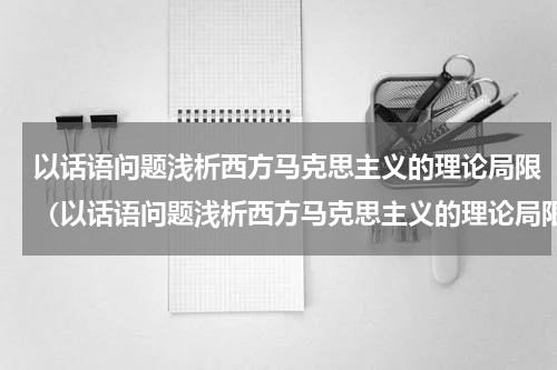 以话语问题浅析西方马克思主义的理论局限（以话语问题浅析西方马克思主义的理论局限）