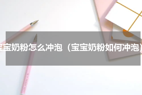 宝宝奶粉怎么冲泡（宝宝奶粉如何冲泡）