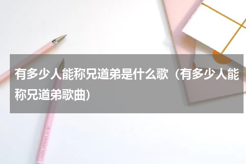 有多少人能称兄道弟是什么歌（有多少人能称兄道弟歌曲）