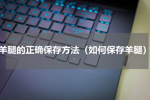 羊腿的正确保存方法（如何保存羊腿）