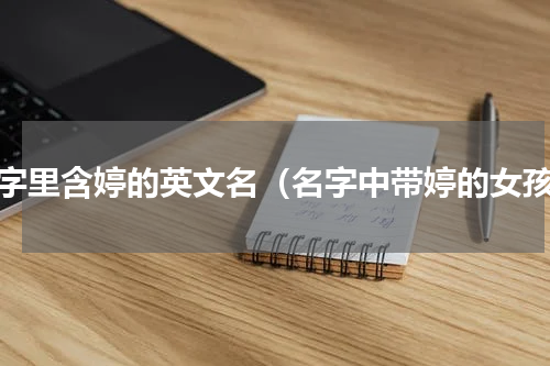 名字里含婷的英文名（名字中带婷的女孩）
