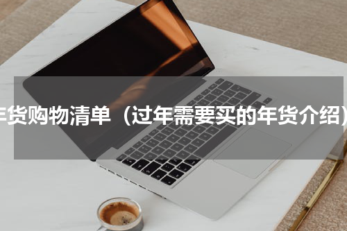 年货购物清单（过年需要买的年货介绍）