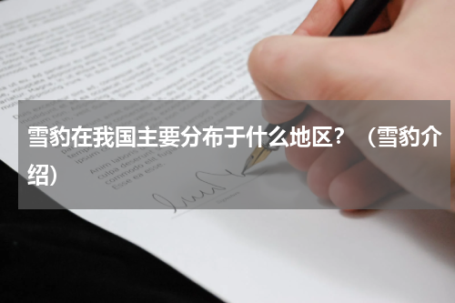 雪豹在我国主要分布于什么地区？（雪豹介绍）