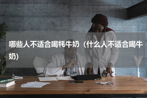 哪些人不适合喝牦牛奶（什么人不适合喝牛奶）