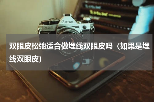 双眼皮松弛适合做埋线双眼皮吗（如果是埋线双眼皮）