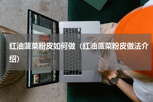 红油菠菜粉皮如何做（红油菠菜粉皮做法介绍）