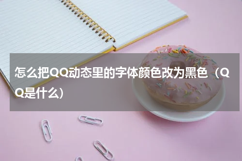 怎么把QQ动态里的字体颜色改为黑色（QQ是什么）